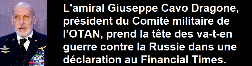 L'amiral Giuseppe Cavo Dragone, pr�sident du Comit� militaire de l�OTAN, prend la t�te des va-t-en guerre contre la Russie dans une d�claration au Financial Times.