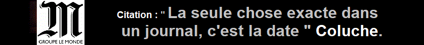 Citation : " La seule chose exacte dans un journal, c'est la date " Coluche.