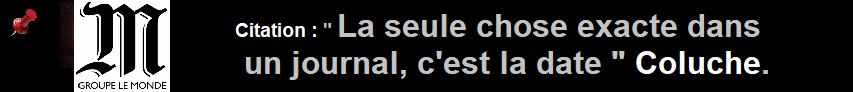 Citation : " La seule chose exacte dans un journal, c'est la date " Coluche.