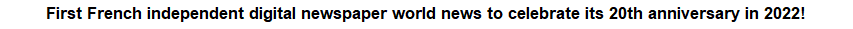 First French independent digital newspaper world news to celebrate its 20th anniversary in 2022! 